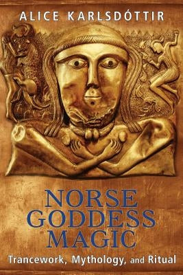 Norse Goddess Magic: Trancework, Mythology, and Ritual by Karlsdóttir, Alice