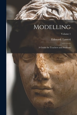 Modelling: A Guide for Teachers and Students; Volume 1 by Lanteri, Edouard D. 1917