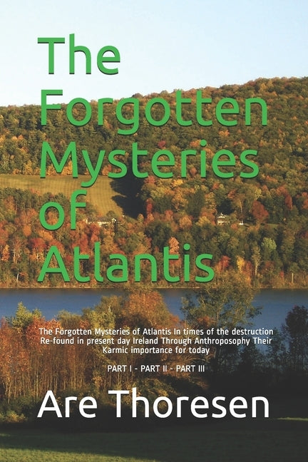 The Forgotten Mysteries of Atlantis: The Forgotten Mysteries of Atlantis In times of the destruction Re-found in present day Ireland Through Anthropos by Thoresen, Are Simeon