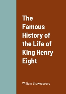 The Famous History of the Life of King Henry Eight by Shakespeare, William