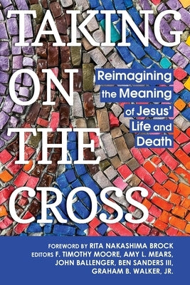 Taking on the Cross: Reimagining the Meaning of Jesus' Life and Death by Moore, F. Timothy
