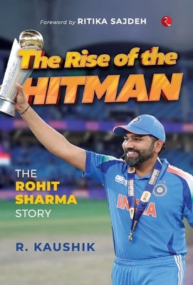 The Rise of the Hitman: The Rohit Sharma Story by Kaushik, R.