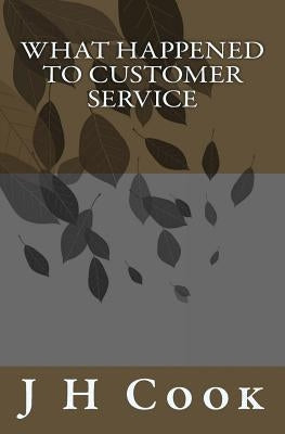 What Happened To Customer Service by Cook, J. H.