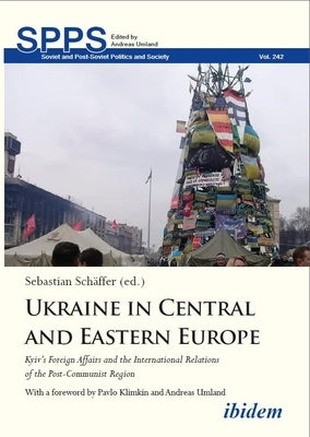 Ukraine in Central and Eastern Europe: Kyiv's Foreign Affairs and the International Relations of the Post-Communist Region by 