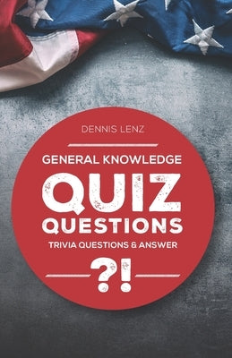Quiz Questions: General Knowledge - Trivia Questions and Answers by Lenz, Dennis