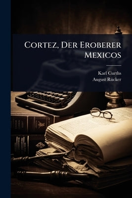 Cortez, Der Eroberer Mexicos by Curths, Karl