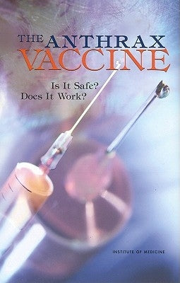 The Anthrax Vaccine: Is It Safe? Does It Work? by Institute of Medicine