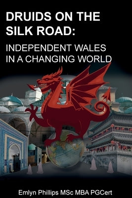 Druids on the Silk Road: Independent Wales in a Changing World by Phillips, Emlyn