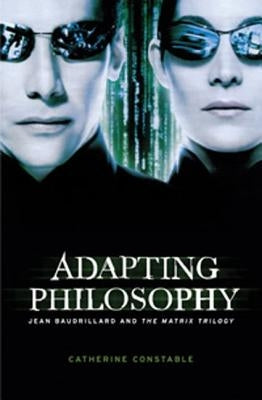 Adapting Philosophy: Jean Baudrillard and *The Matrix Trilogy* by Constable, Catherine