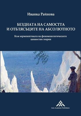 Bezdnata na samostta i otblyasatsite na absolyutnoto: Kam hermenevtikata na fenomenologicheskite tsennostni teorii by Raynova, Yvanka