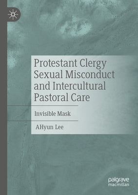 Protestant Clergy Sexual Misconduct and Intercultural Pastoral Care: Invisible Mask by Lee, Ahyun