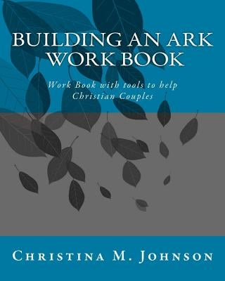 Building an Ark Work Book: Work Book with tools to help Christian Couples by Johnson, Christina M.