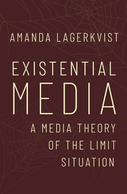 Existential Media: A Media Theory of the Limit Situation by Lagerkvist, Amanda