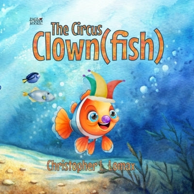 The Circus Clownfish by Lomax, Christopher L.