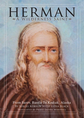 Herman: A Wilderness Saint: From Sarov, Russia to Kodiak, Alaska by Korsun, Sergei