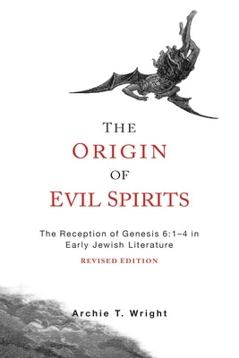The Origin of Evil Spirits: The Reception of Genesis 6:1-4 in Early Jewish Literature, Revised Edition by Wright, Archie T.