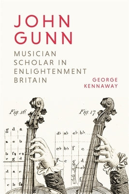John Gunn: Musician Scholar in Enlightenment Britain by Kennaway, George