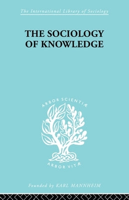 The Sociology of Knowledge: An Essay in Aid of a Deeper Understanding of the History of Ideas by Werner, Stark F.