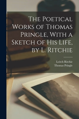 The Poetical Works of Thomas Pringle, With a Sketch of His Life, by L. Ritchie by Ritchie, Leitch