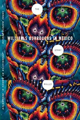 The Stray Bullet: William S. Burroughs in Mexico by García-Robles, Jorge