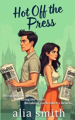 Hot Off the Press: A rivals-to-lovers, second-chance romance with headlines, heartbreak, and a story they can't walk away from. by Smith, Alia