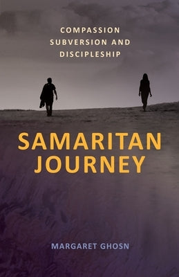 Samaritan Journey: Compassion Subversion and Discipleship by Ghosn, Margaret
