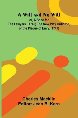 A Will and No Will; or, A Bone for the Lawyers. (1746) The New Play Criticiz'd, or the Plague of Envy. (1747) by Macklin, Charles