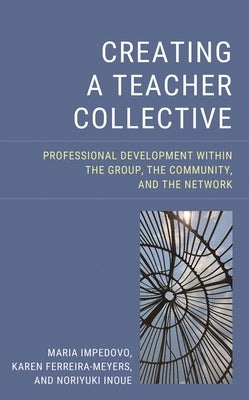 Creating a Teacher Collective: Professional Development Within the Group, the Community, and the Network by Impedovo, Maria