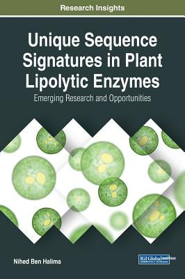 Unique Sequence Signatures in Plant Lipolytic Enzymes: Emerging Research and Opportunities by Ben Halima, Nihed
