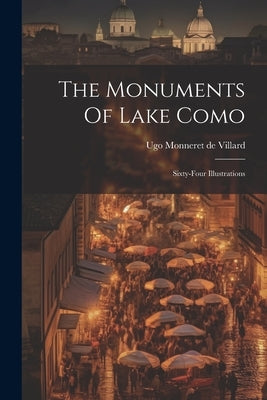 The Monuments Of Lake Como: Sixty-four Illustrations by Ugo Monneret de Villard