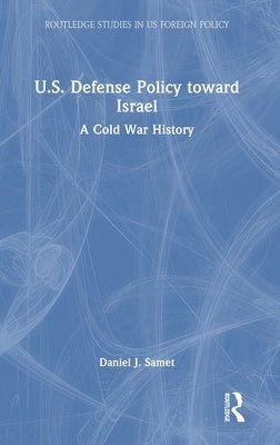 U.S. Defense Policy Toward Israel: A Cold War History by Samet, Daniel J.
