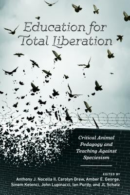 Education for Total Liberation: Critical Animal Pedagogy and Teaching Against Speciesism by Nocella, Anthony J., II
