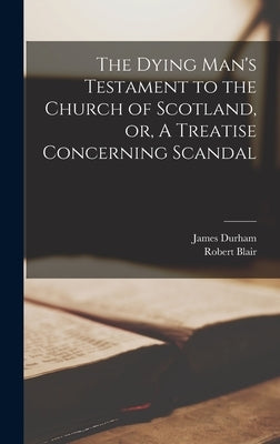 The Dying Man's Testament to the Church of Scotland, or, A Treatise Concerning Scandal by Durham, James 1622-1658