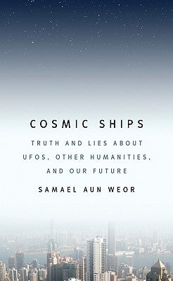 Cosmic Ships: Truth and Lies about Ufos, Other Humanities, and Our Future by Aun Weor, Samael