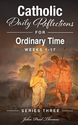 Catholic Daily Reflections for Ordinary Time: Weeks 1-17 by Thomas, John Paul