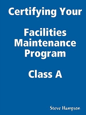 Certifying Your Maintenance First Class - Facilities by Hampson, Steve