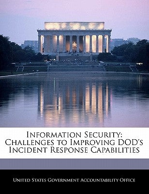 Information Security: Challenges to Improving Dod's Incident Response Capabilities by United States Government Accountability