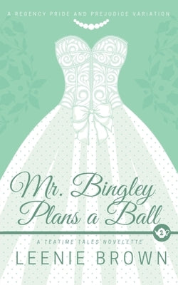 Mr. Bingley Plans a Ball: A Teatime Tales Novelette by Brown, Leenie