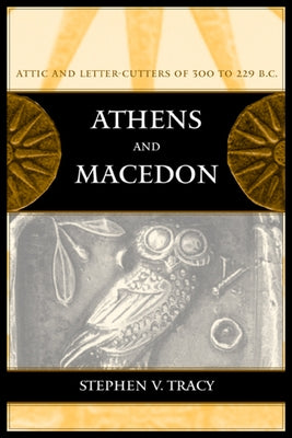 Athens and Macedon: Attic Letter-Cutters of 300 to 229 B.C. Volume 38 by Tracy, Stephen V.