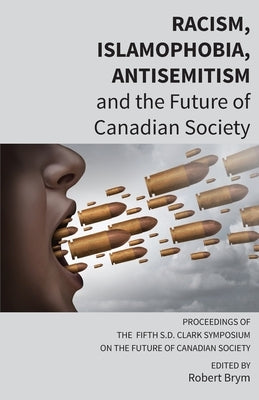 Racism, Islamophobia, Antisemitism and the Future of Canadian Society: Proceedings of the Fifth S.D. Clark Symposium on the Future of Canadian Society by Brym, Robert