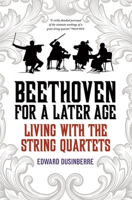Beethoven for a Later Age: Living with the String Quartets by Dusinberre, Edward