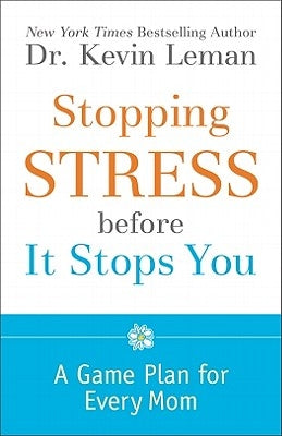 Stopping Stress Before It Stops You: A Game Plan for Every Mom by Leman, Kevin