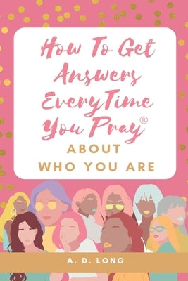 How to Get Answers Every Time You Pray... About Who You Are by Long, A. D.