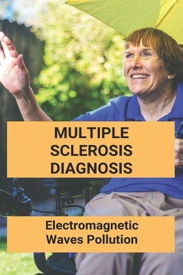 Multiple Sclerosis Diagnosis: Electromagnetic Waves Pollution: Electromagnetic Radiation Environmental Pollution And Health by Marci, Tonette