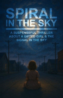 Spiral in the Sky A Suspenseful Thriller About a Gifted Girl & the Signal in the Sky: A Gripping Psychological Dystopian Sci-Fi Novel for Teens, Adult by G, James