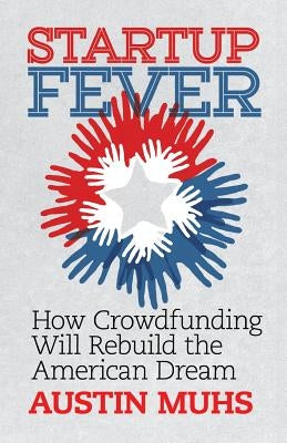 Start Up Fever: How Crowdfunding Will Rebuild the American Dream by Muhs, Austin Lane