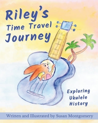 Riley's Time Travel Journey: Exploring Ukulele History by Montgomery, Susan