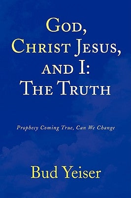 God, Christ Jesus, and I: The Truth by Yeiser, Bud
