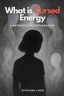 What is Cursed Energy: A Metaphysical Exploration by Ijichi, Kiyotaka