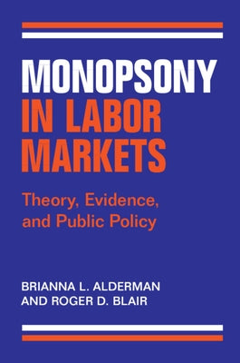Monopsony in Labor Markets: Theory, Evidence, and Public Policy by Alderman, Brianna L.